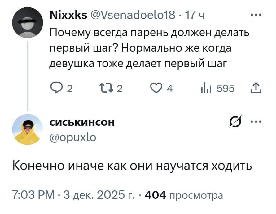 – Почему всегда парень должен делать первый шаг? Нормально же когда девушка тоже делает первый шаг.
– Конечно, иначе как они научатся ходить.