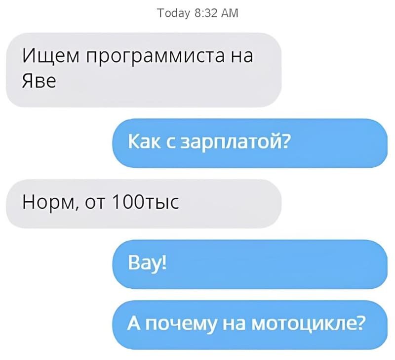 – Ищем программиста на Яве.
– Как с зарплатой?
– Норм, от 100 тыс.
– Вау! А почему на мотоцикле?
