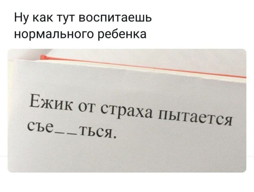 Ну как тут воспитаешь нормального ребенка:
Ёжик от страха пытается «СЪЕ__ТЬСЯ»