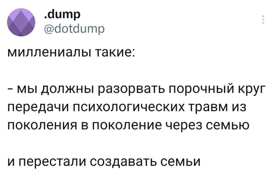 Миллениалы такие:
– Мы должны разорвать порочный круг передачи психологических травм из поколения в поколение через семью.
И перестали создавать семьи.