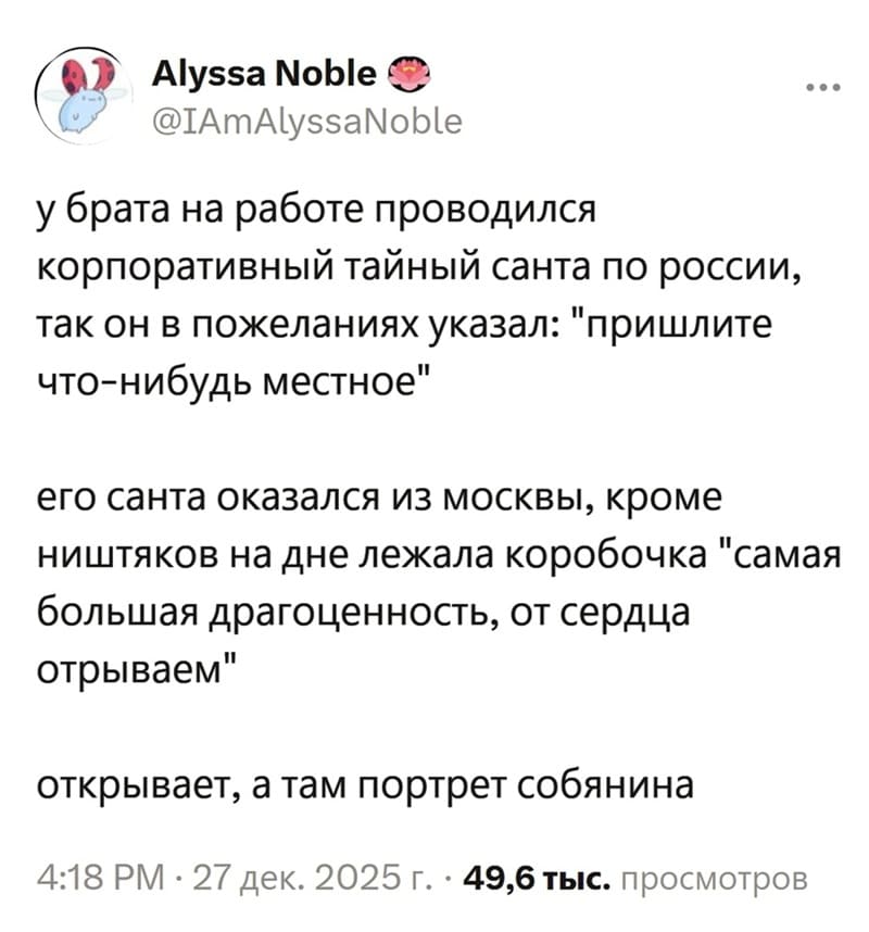 У брата на работе проводился корпоративный тайный Санта по России, так он в пожеланиях указал: «пришлите что-нибудь местное». Его Санта оказался из Москвы, кроме ништяков на дне лежала коробочка «самая большая драгоценность, от сердца отрываем» Открывает, а там портрет Собянина.