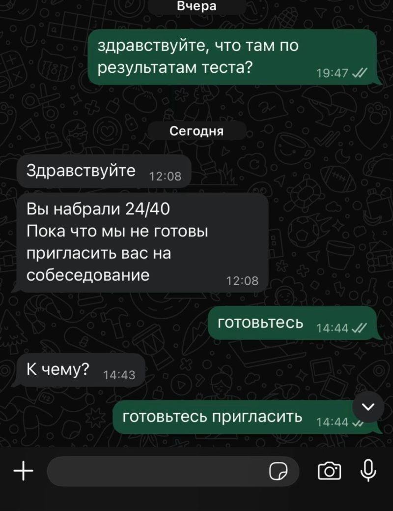 – Здравствуйте, что там по результатам теста?
– Здравствуйте. Вы набрали 24/40 Пока что мы не готовы пригласить вас на собеседование.
– Готовьтесь.
– К чему?
– Готовьтесь пригласить.