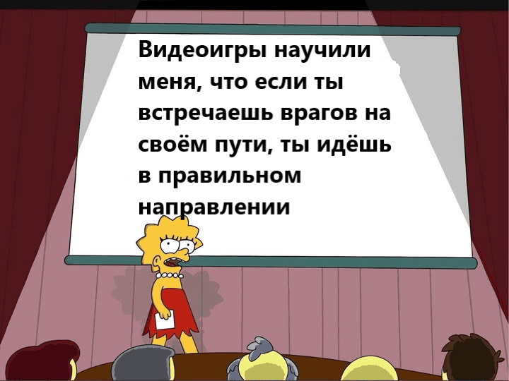 Видеоигры научили меня, что если ты встречаешь врагов на своём пути, ты идёшь в правильном направлении.