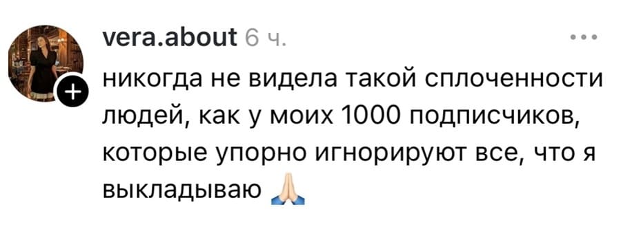 Никогда не видела такой сплоченности людей, как у моих 1000 подписчиков, которые упорно игнорируют все, что я выкладываю.