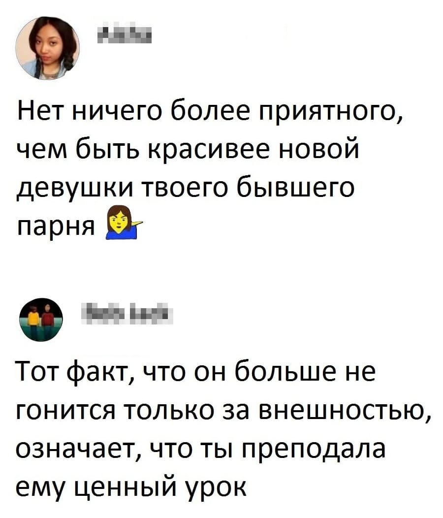 – Нет ничего более приятного, чем быть красивее новой девушки твоего бывшего парня.
– Тот факт, что он больше не гонится только за внешностью, означает, что ты преподала ему ценный урок.