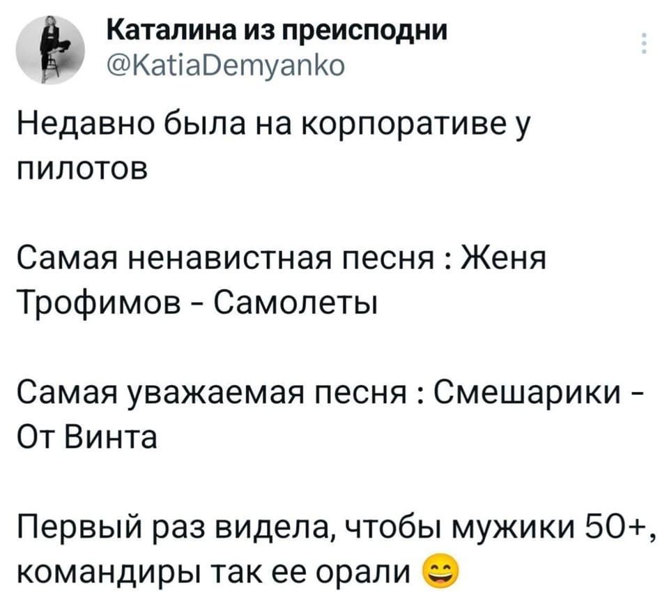 Недавно была на корпоративе у пилотов.
Самая ненавистная песня: «Женя Трофимов – Самолёты»
Самая уважаемая песня: «Смешарики – От Винта»
Первый раз видела, чтобы мужики 50+, командиры так её орали.