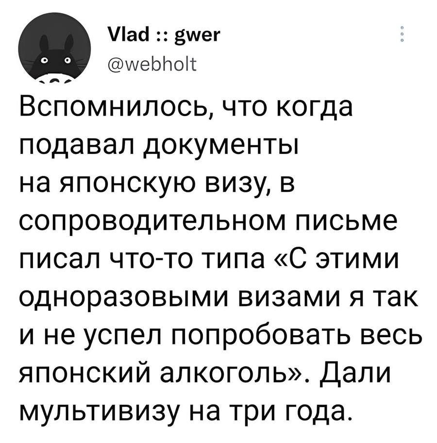 Вспомнилось, что когда подавал документы на японскую визу, в сопроводительном письме писал что-то типа «С этими одноразовыми визами я так и не успел попробовать весь японский алкоголь». Дали мультивизу на три года.
