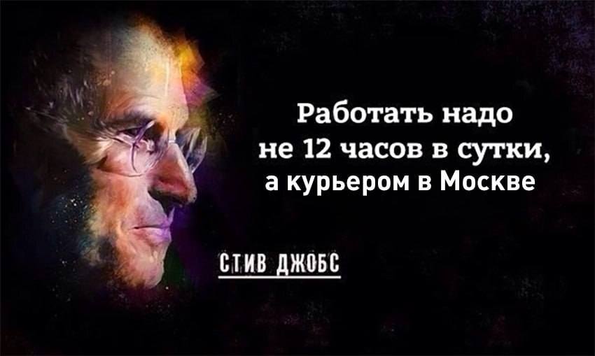 Работать надо не 12 часов в сутки, а курьером в Москве...
Стив Джобс