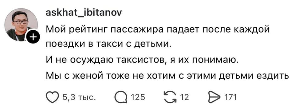 Мой рейтинг пассажира падает после каждой поездки в такси с детьми.
И не осуждаю таксистов, я их понимаю.
Мы с женой тоже не хотим с этими детьми ездить.