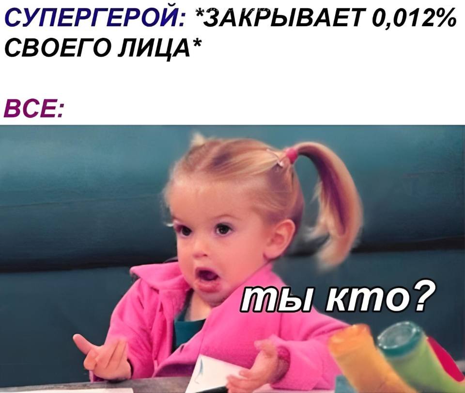 СУПЕРГЕРОЙ: *ЗАКРЫВАЕТ 0,012% СВОЕГО ЛИЦА*
BCE: ТЫ КТО?!