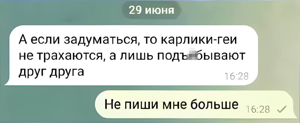 – А если задуматься, то карлики-геи не трахаются, а лишь под***бывают друг друга.
– Не пиши мне больше.