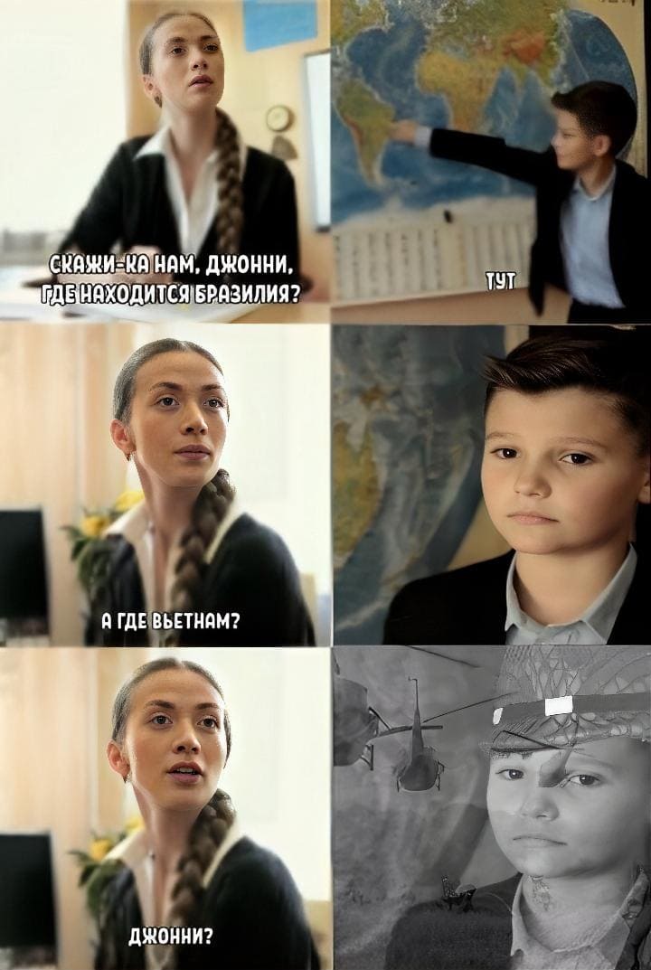 – Скажи-ка нам, Джонни, где находится Бразилия?
– Тут.
– А где находится Вьетнам?
*То чувство, когда ты был во Вьетнаме*