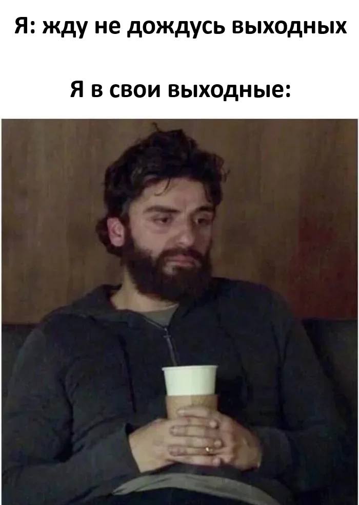 Я: *жду не дождусь выходных*
Я в свои выходные: *Чем себя занять?*