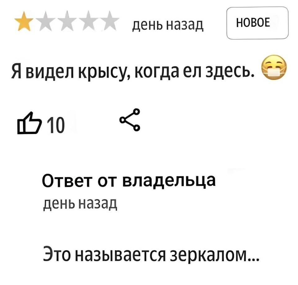 Отзыв на заведение:
– Я видел крысу, когда ел здесь.
Ответ от владельца:
– Это называется зеркалом...