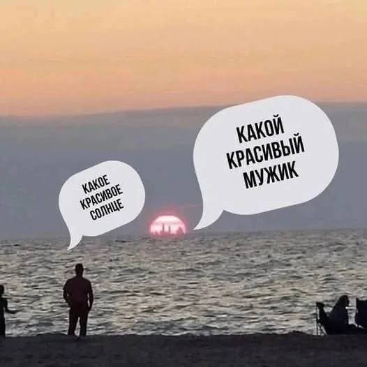 *Какое красивое солнце*
*Какой красивый мужик*