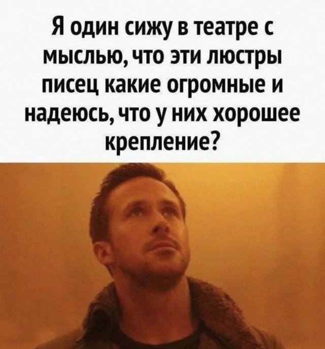 Я один сижу в театре с мыслью, что эти люстры писец какие огромные и надеюсь, что у них хорошее крепление?