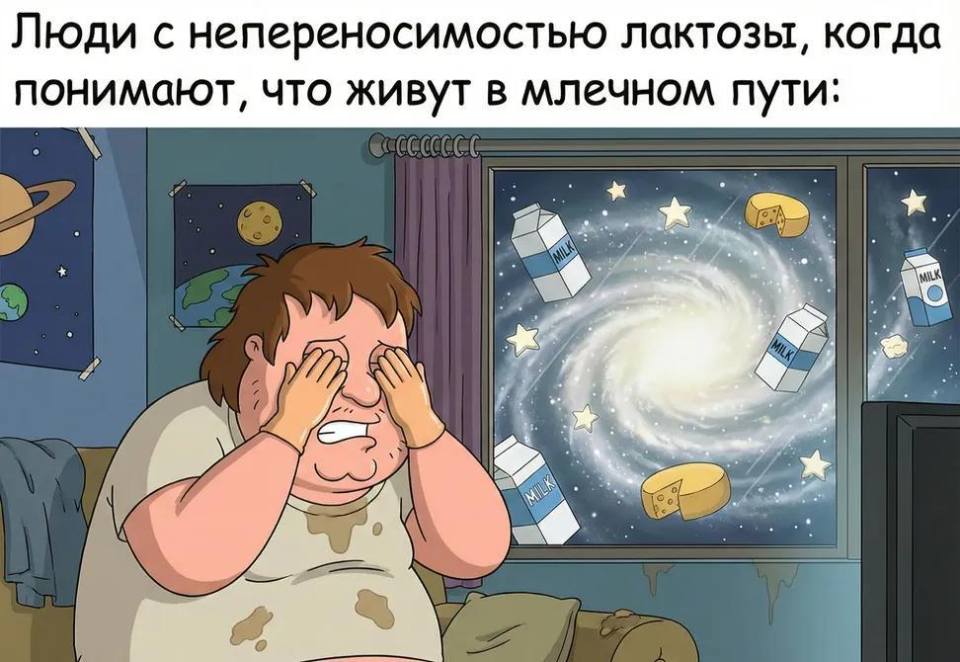 *Люди с непереносимостью лактозы, когда понимают, что живут в млечном пути.*