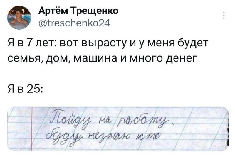 Я в 7 лет: вот вырасту и у меня будет семья, дом, машина и много денег.
Я в 25: «Пойду на работу, буду не знаю кто...»
