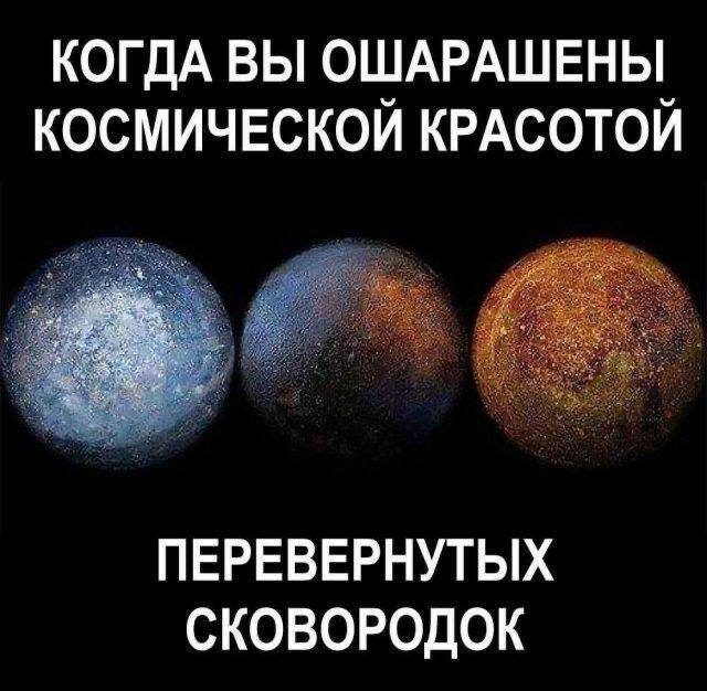 *КОГДА ВЫ ОШАРАШЕНЫ КОСМИЧЕСКОЙ КРАСОТОЙ ПЕРЕВЁРНУТЫХ СКОВОРОДОК*