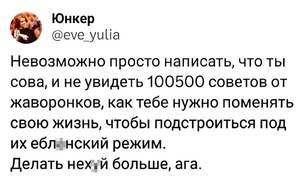 Невозможно просто написать, что ты сова, и не увидеть 100500 советов от жаворонков, как тебе нужно поменять свою жизнь, чтобы подстроиться под их ебл*нский режим.
Делать нех*й больше, ага.