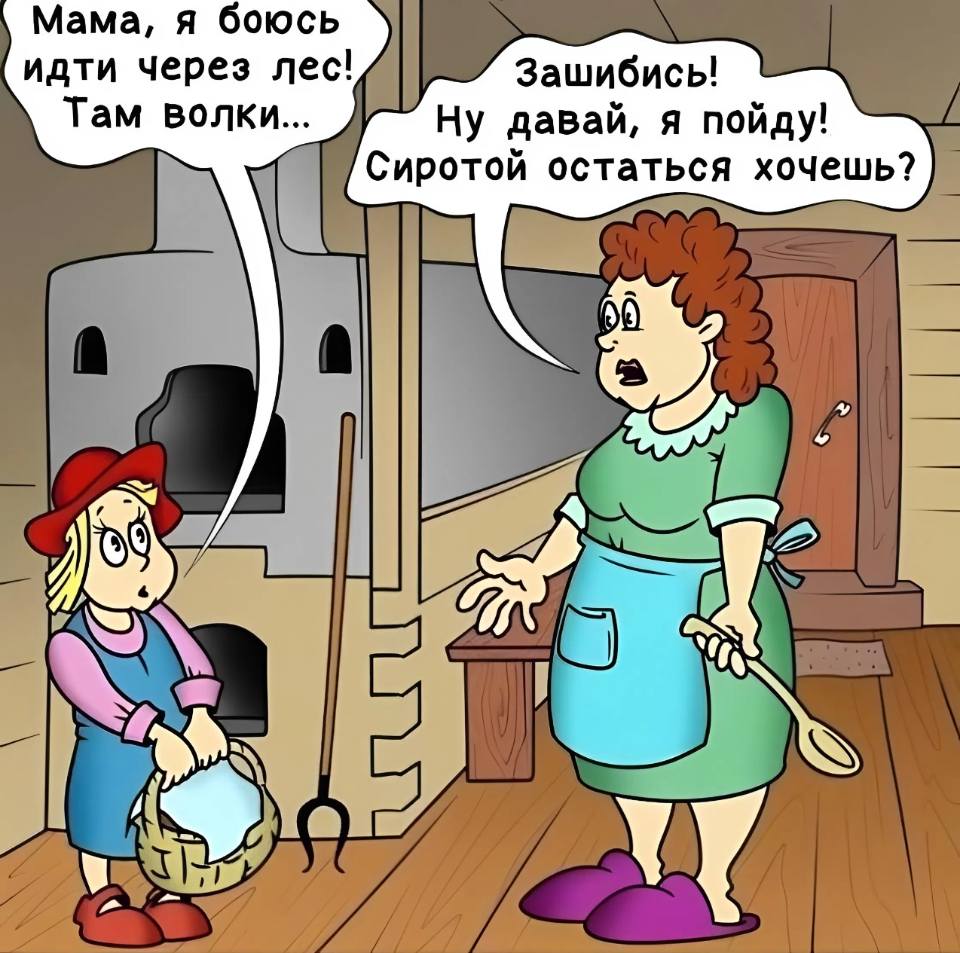 Красная Шапочка – матери:
— Мама, я боюсь идти через лес! Там волки...
Мать:
— Отлично! Ну давай, я пойду! Сиротой остаться хочешь?