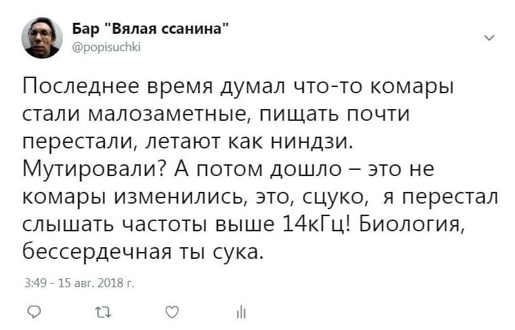 Последнее время думал что-то комары стали малозаметные, пищать почти перестали, летают как ниндзи. Мутировали? А потом дошло, это не комары изменились, это, сцуко, я перестал слышать частоты выше 14кГц! Биология, бессердечная ты сука.