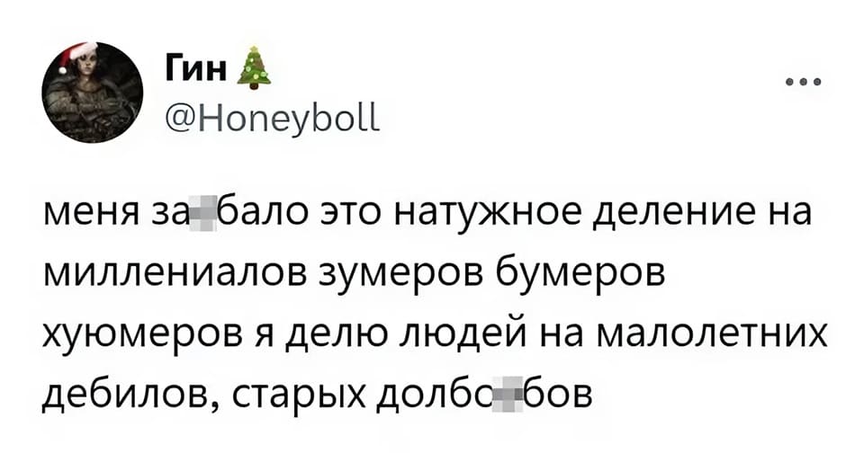 Меня за*бало это натужное деление на миллениалов, зумеров, бумеров, хуюмеров. Я делю людей на малолетних дебилов и старых долбо*бов.