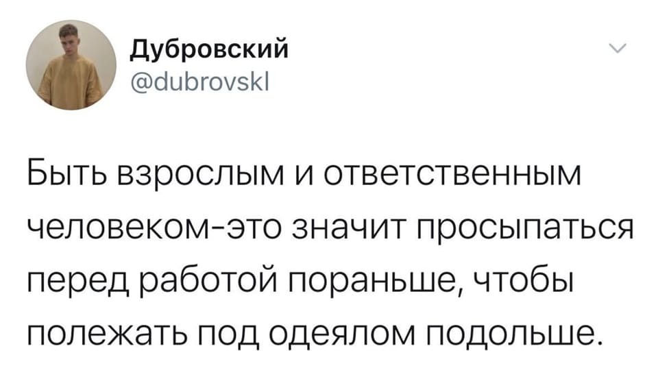 Быть взрослым и ответственным человеком — это значит просыпаться перед работой пораньше, чтобы полежать под одеялом подольше.