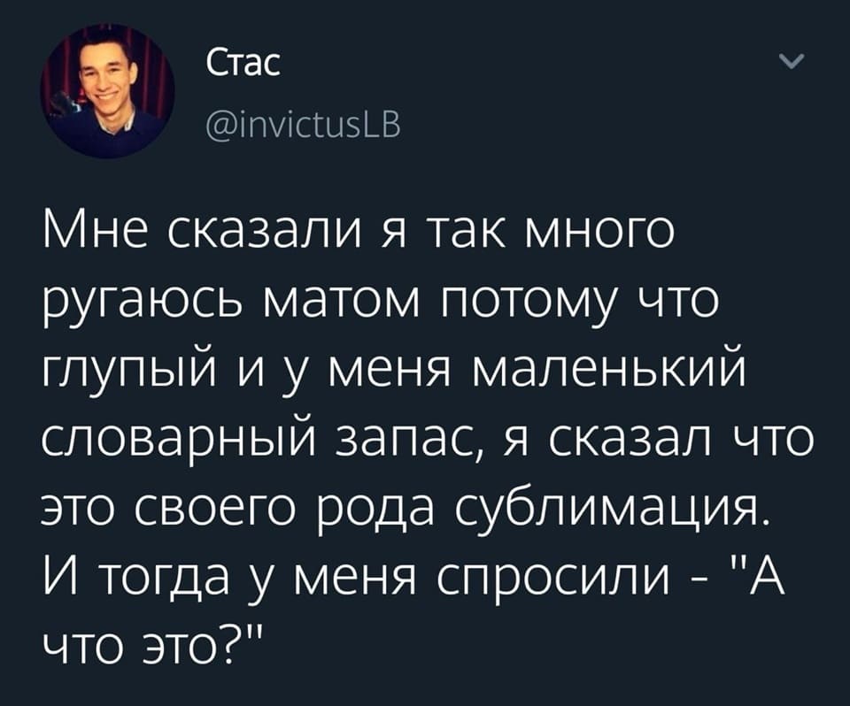Мне сказали я так много ругаюсь матом потому что глупый и у меня маленький словарный запас, я сказал что это своего рода сублимация.
И тогда у меня спросили — «А что это?»