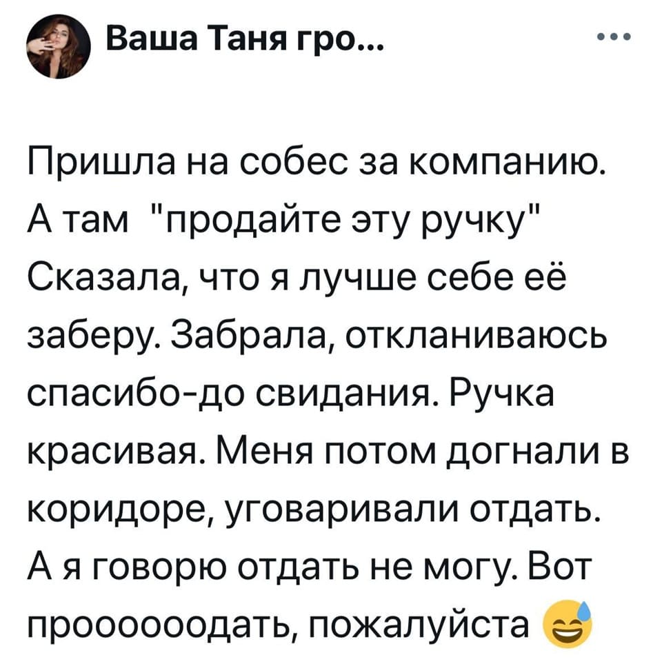 Пришла на собес за компанию. А там «Продайте эту ручку». Сказала, что я лучше себе её заберу. Забрала, откланиваюсь спасибо-до свидания. Ручка красивая. Меня потом догнали в коридоре, уговаривали отдать. А я говорю отдать не могу. Вот проооооодать, пожалуйста!