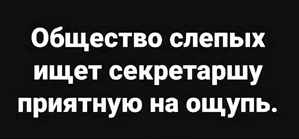 Общество слепых ищет секретаршу приятную на ощупь.