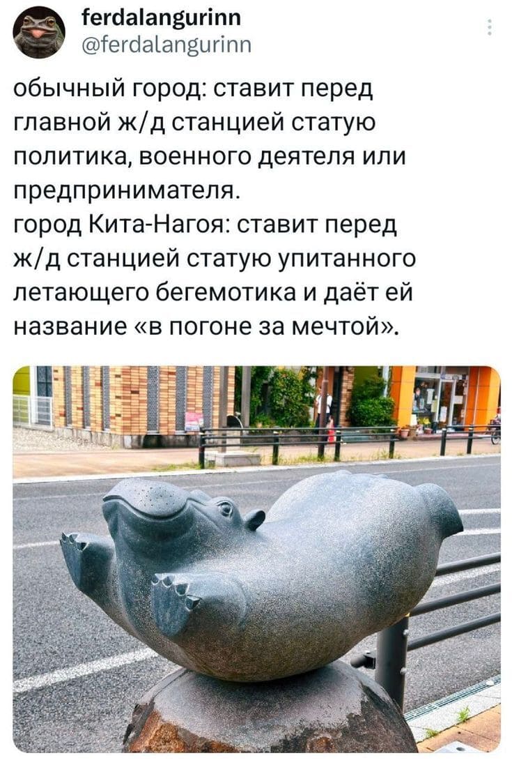 Обычный город: ставит перед главной ж/д станцией статую политика, военного деятеля или предпринимателя.
Город Кита-Нагоя: ставит перед ж/д станцией статую упитанного летающего бегемотика и даёт ей название «В погоне за мечтой».