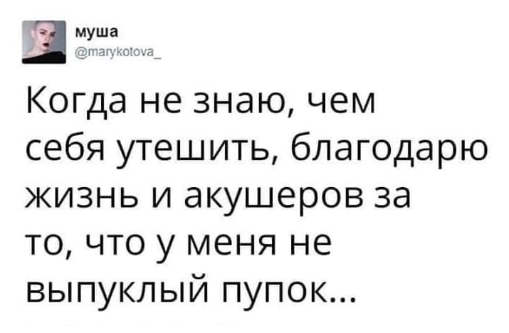 Когда не знаю, чем себя утешить, благодарю жизнь и акушеров за то, что у меня не выпуклый пупок...