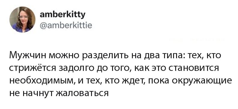 Мужчин можно разделить на два типа: тех, кто стрижётся задолго до того, как это становится необходимым, и тех, кто ждет, пока окружающие не начнут жаловаться.