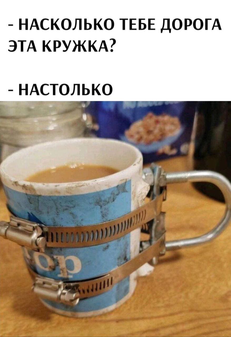 – Насколько тебе дорога эта кружка?
– Настолько!
