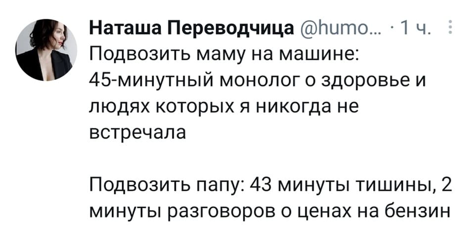 Подвозить маму на машине: 45-минутный монолог о здоровье и людях которых я никогда не встречала.
Подвозить папу: 43 минуты тишины, 2 минуты разговоров о ценах на бензин.