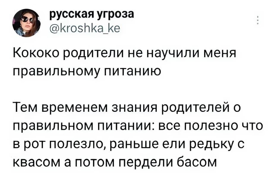 Кококо родители не научили меня правильному питанию.
Тем временем, знания родителей о правильном питании: всё полезно что в рот полезло, раньше ели редьку с квасом, а потом пердели басом.