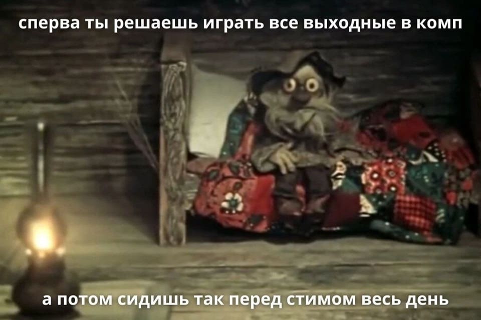 *Сперва ты решаешь играть все выходные в комп, а потом сидишь так перед стимом весь день*