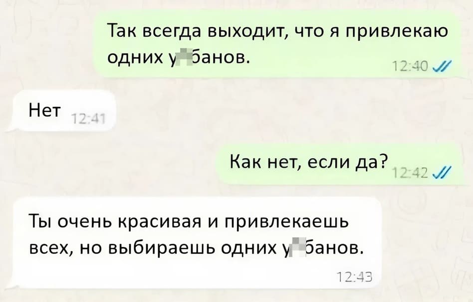 – Так всегда выходит, что я привлекаю одних у*банов.
– Нет.
– Как нет, если да?
– Ты очень красивая и привлекаешь всех, но выбираешь одних у*банов.