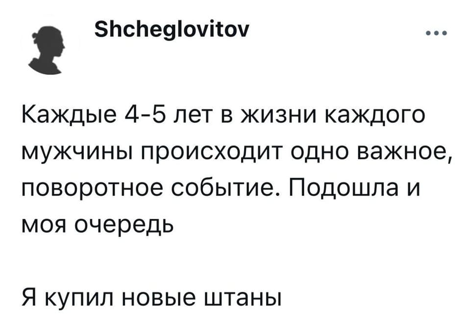Каждые 4-5 лет в жизни каждого мужчины происходит одно важное, поворотное событие. Подошла и моя очередь. Я купил новые штаны.