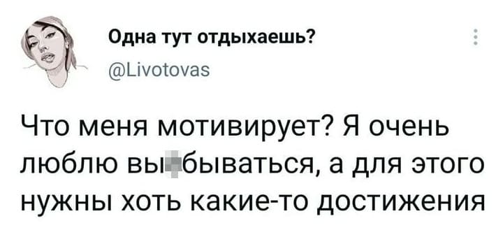 Что меня мотивирует? Я очень люблю вы*6ываться, а для этого нужны хоть какие-то достижения.