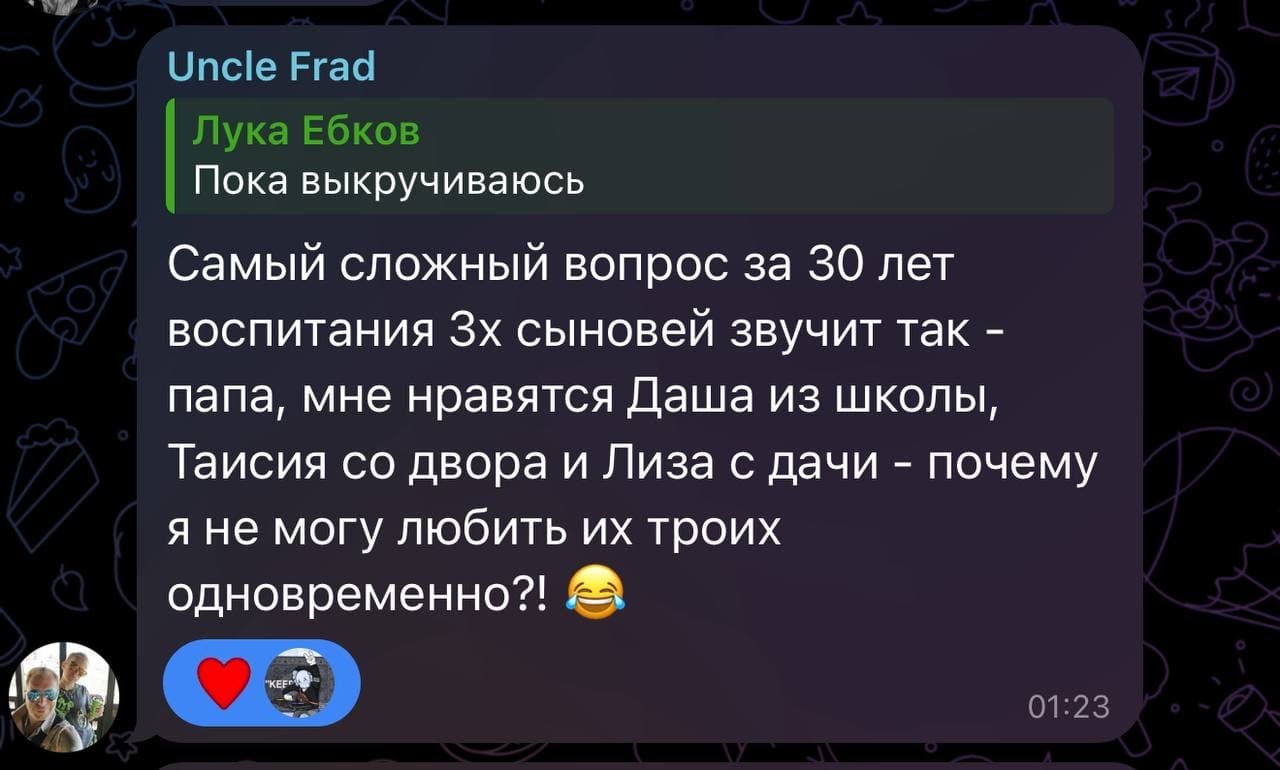 Лука Ебков:
– Пока выкручиваюсь.
– Самый сложный вопрос за 30 лет воспитания 3х сыновей звучит так — папа, мне нравятся Даша из школы, Таисия со двора и Лиза с дачи — почему я не могу любить их троих одновременно?!