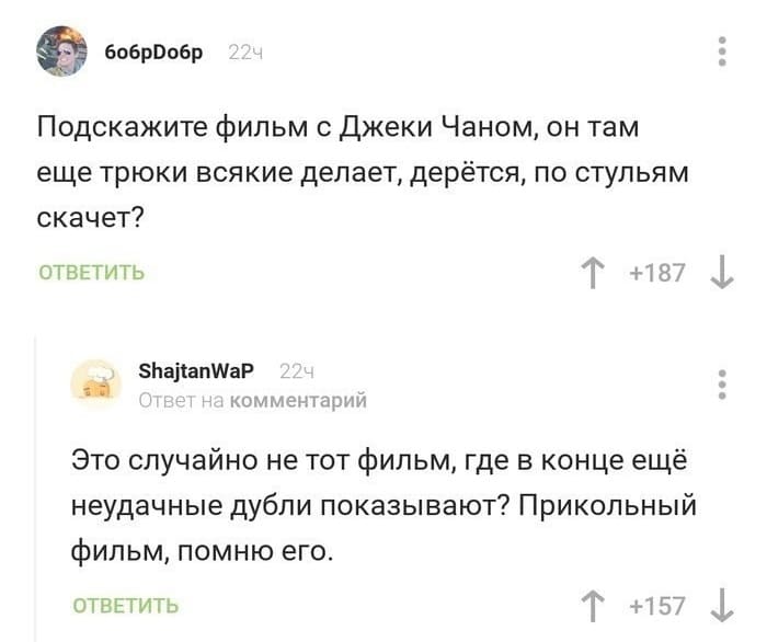 – Подскажите фильм с Джеки Чаном, он там ещё трюки всякие делает, дерётся, по стульям скачет?
– Это случайно не тот фильм, где в конце ещё неудачные дубли показывают? Прикольный фильм, помню его.