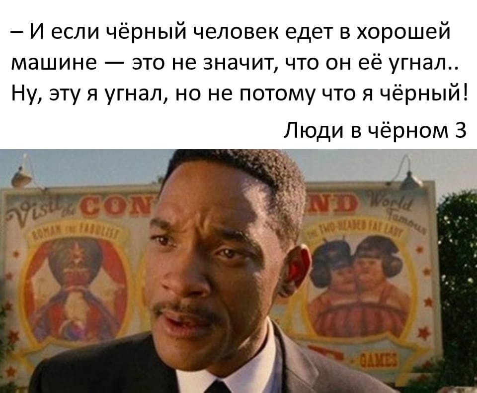 — И если чёрный человек едет в хорошей машине — это не значит, что он её угнал.. Ну, эту я угнал, но не потому что я чёрный!
Из фильма: «Люди в чёрном З»