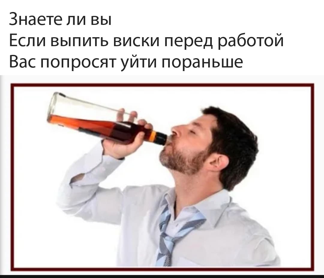 Знаете ли вы..
Если выпить виски перед работой Вас попросят уйти пораньше.