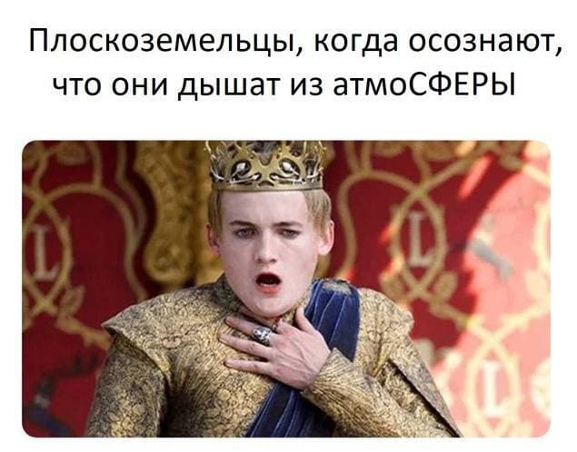 *Плоскоземельцы, когда осознают, что они дышат из атмоСФЕРОЙ*