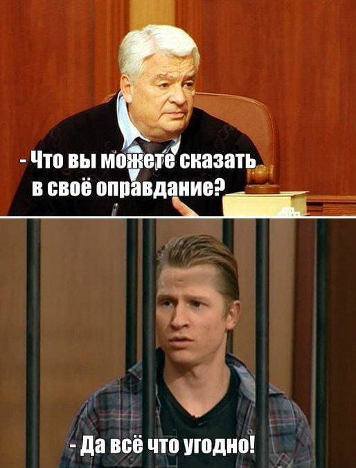 – Что вы можете сказать, в своё оправдание?
– Да всё что угодно!