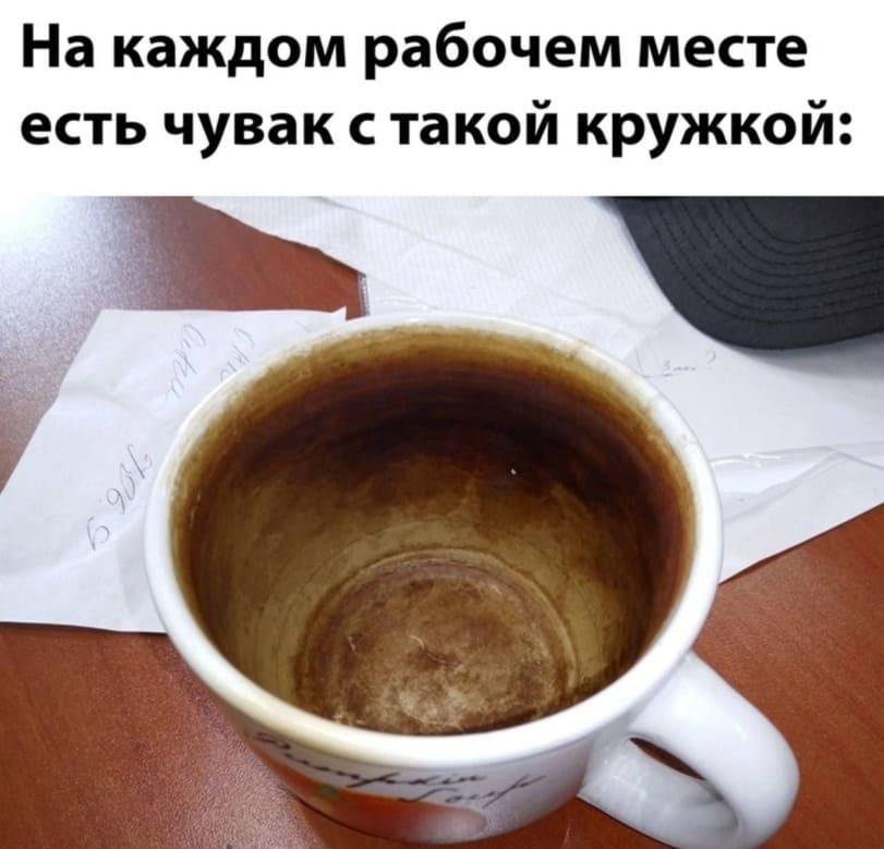 На каждом рабочем месте есть чувак с такой кружкой: *Грязная кружка*