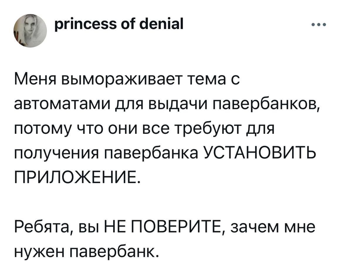 Меня вымораживает тема с автоматами для выдачи павербанков, потому что они все требуют для получения павербанка УСТАНОВИТЬ ПРИЛОЖЕНИЕ.
Ребята, вы НЕ ПОВЕРИТЕ, зачем мне нужен павербанк.