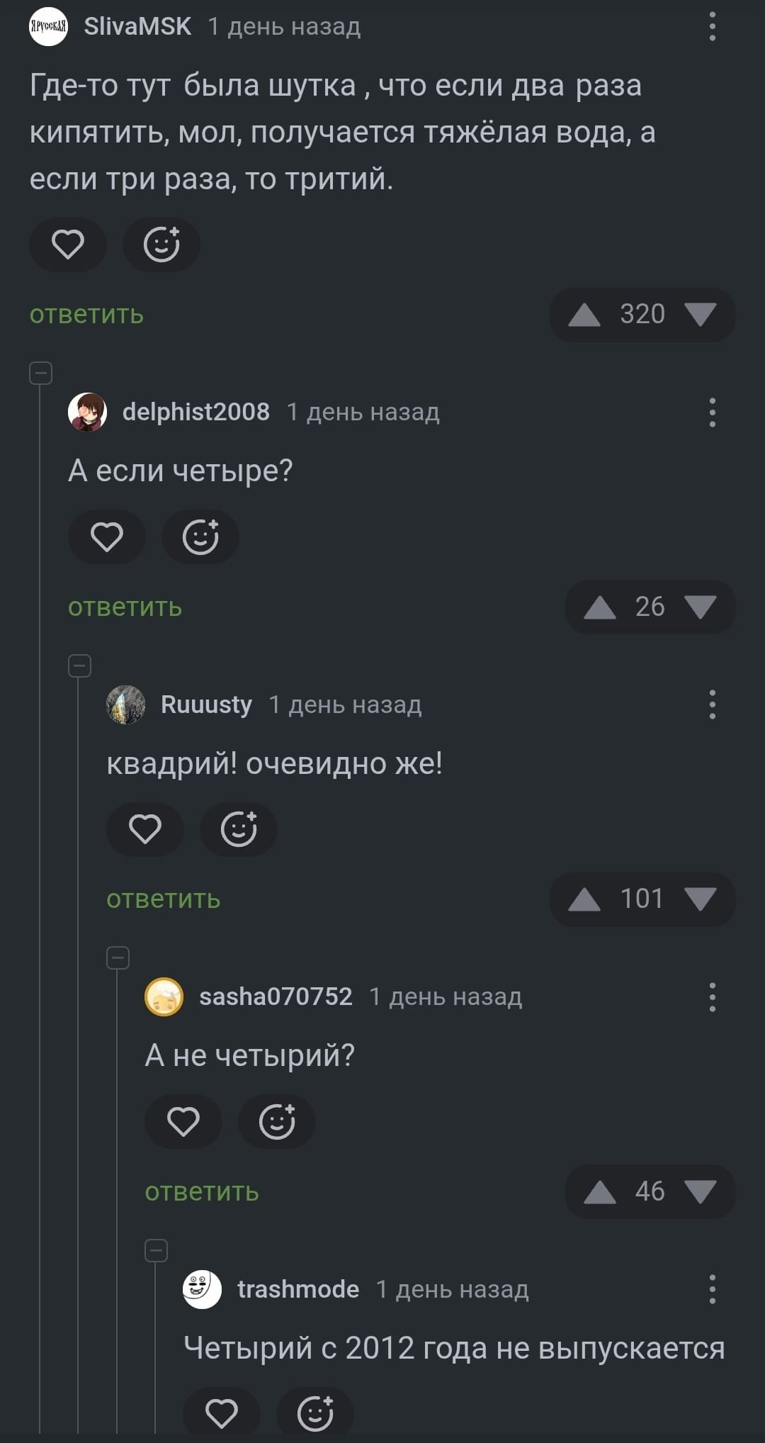 – Где-то тут была шутка, что если два раза кипятить, мол, получается тяжёлая вода, а если три раза, то тритий.
– А если четыре?
– Квадрий! очевидно же!
– А не четырий?
– Четырий с 2012 года не выпускается.